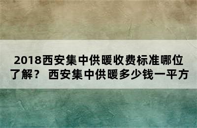 2018西安集中供暖收费标准哪位了解？ 西安集中供暖多少钱一平方